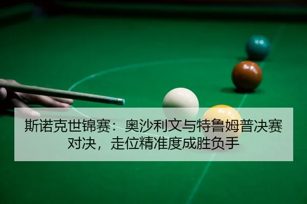 斯诺克世锦赛：奥沙利文与特鲁姆普决赛对决，走位精准度成胜负手