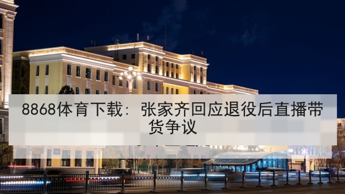 8868体育下载: 张家齐回应退役后直播带货争议