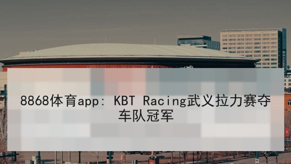 8868体育app: KBT Racing武义拉力赛夺车队冠军
