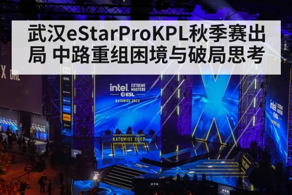 武汉eStarProKPL秋季赛出局 中路重组困境与破局思考