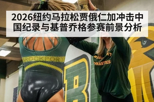 2026纽约马拉松贾俄仁加冲击中国纪录与基普乔格参赛前景分析